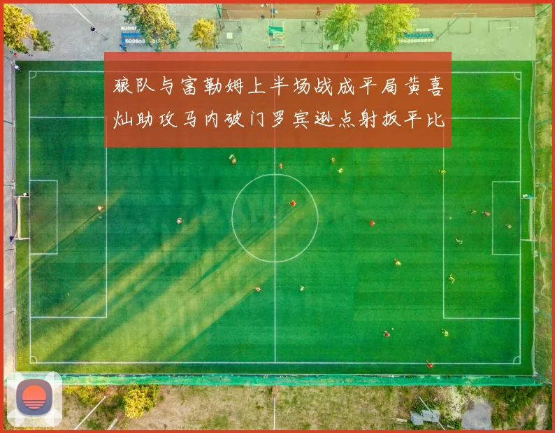狼队与富勒姆上半场战成平局黄喜灿助攻马内破门罗宾逊点射扳平比分