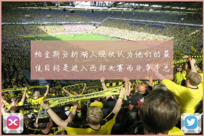 帕金斯分析湖人现状认为他们的最佳目标是进入西部决赛而非争夺总冠军