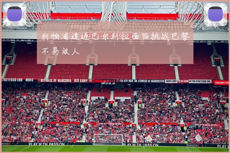 利物浦追逐巴尔科拉面临挑战巴黎不易放人