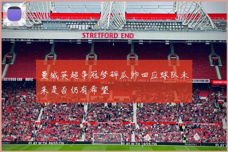 曼城英超争冠梦碎瓜帅回应球队未来是否仍有希望