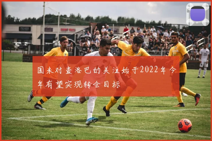 国米对查洛巴的关注始于2022年今年有望实现转会目标
