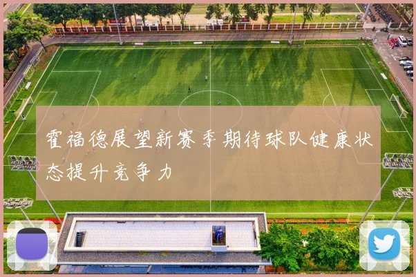 霍福德展望新赛季期待球队健康状态提升竞争力