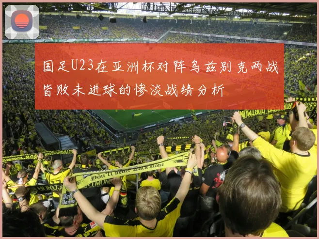 国足U23在亚洲杯对阵乌兹别克两战皆败未进球的惨淡战绩分析