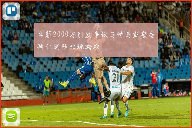 年薪2000万引发争议马特乌斯警告拜仁别陪帕玩游戏