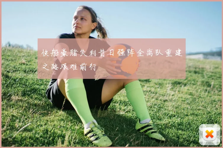 快船豪赌失利昔日强阵全离队重建之路艰难前行